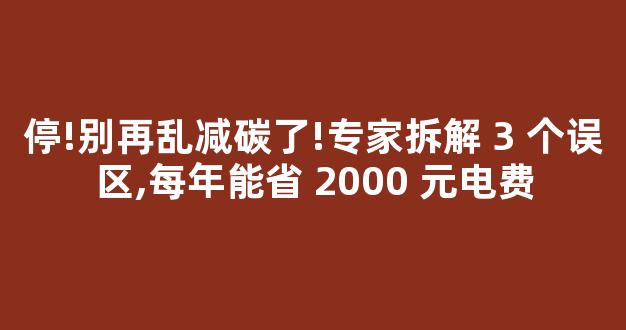 停!别再乱减碳了!专家拆解 3 个误区,每年能省 2000 元电费-第1张图片-首页 停!别再乱减碳了!专家拆解 3 个误区,每年能省 2000 元电费-第1张图片-首页